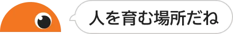 人を育む場所だね