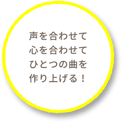 声を合わせて心を合わせてひとつの曲を作り上げる！