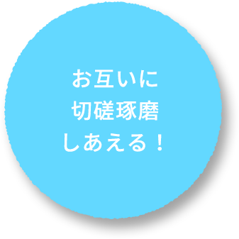 お互いに切磋琢磨しあえる！