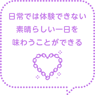 日常では体験できない素晴らしい一日を味わうことができる