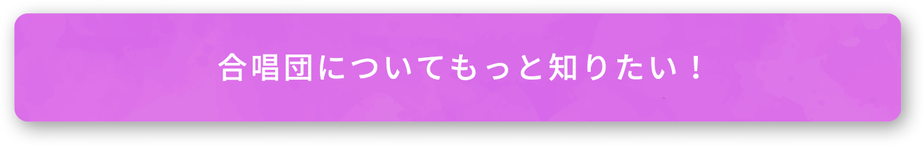 合唱団についてもっと知りたい！